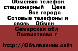 Обменяю телефон стационарный. › Цена ­ 1 500 - Все города Сотовые телефоны и связь » Обмен   . Самарская обл.,Похвистнево г.